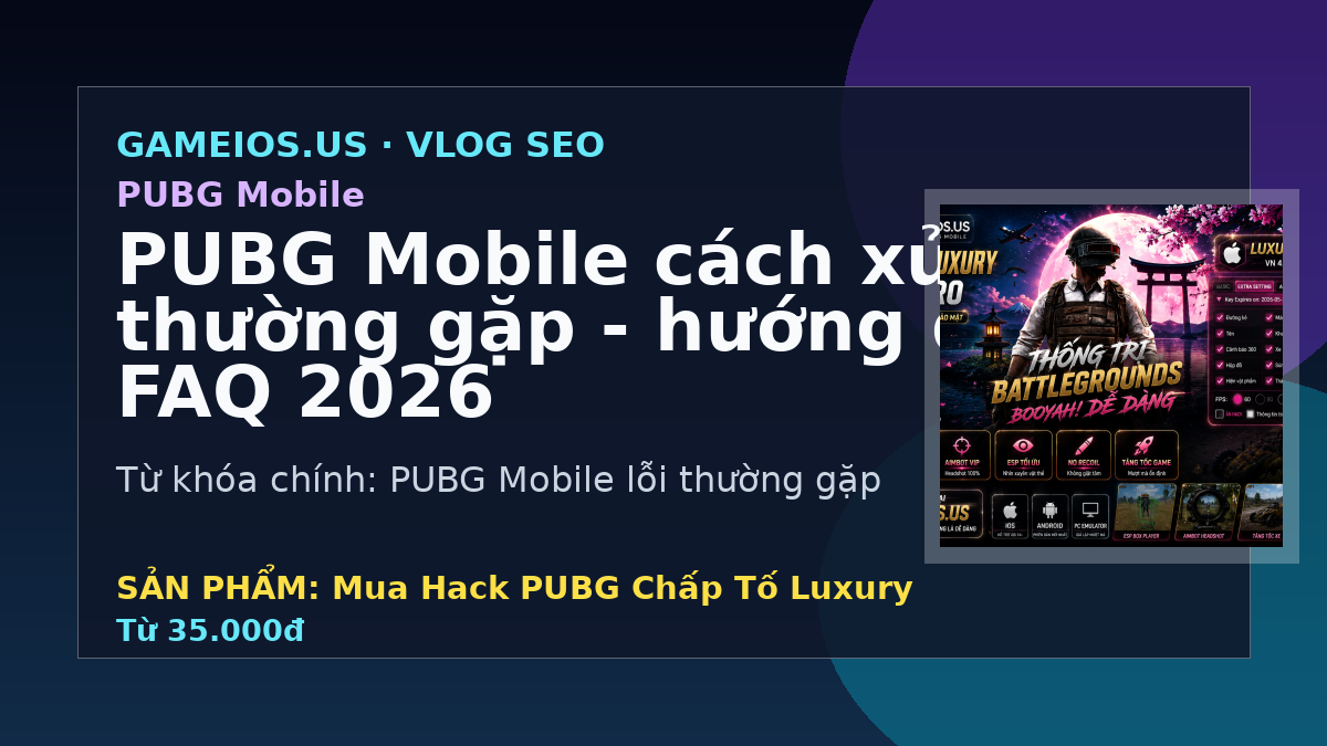 PUBG Mobile cách xử lý lỗi thường gặp - hướng dẫn và FAQ 2026