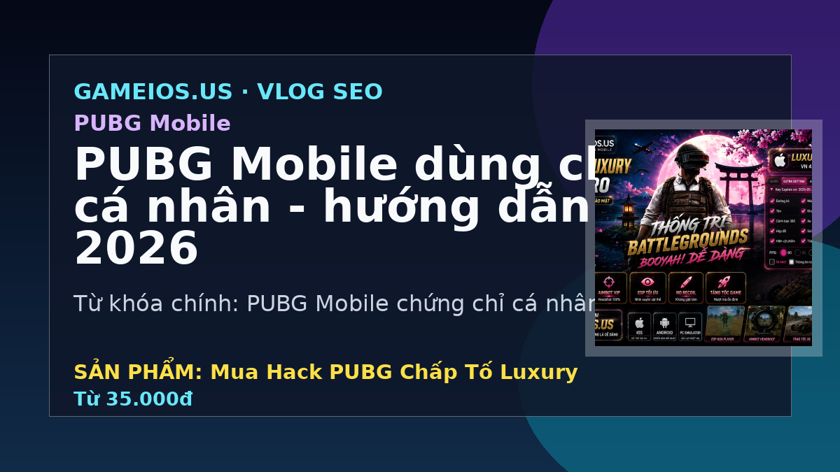PUBG Mobile dùng chứng chỉ cá nhân - hướng dẫn và FAQ 2026