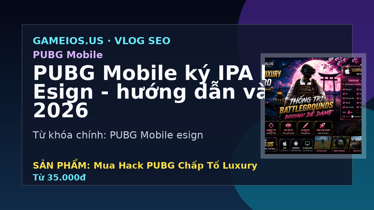 PUBG Mobile ký IPA bằng Esign - hướng dẫn và FAQ 2026