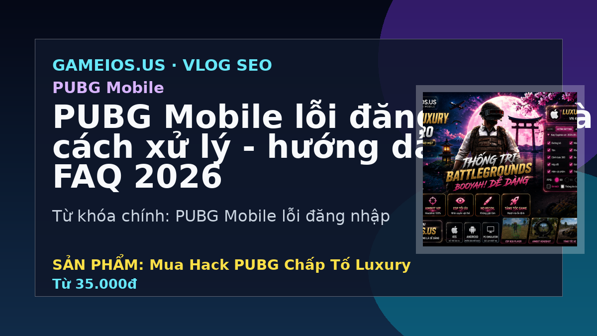 PUBG Mobile lỗi đăng nhập và cách xử lý - hướng dẫn và FAQ 2026
