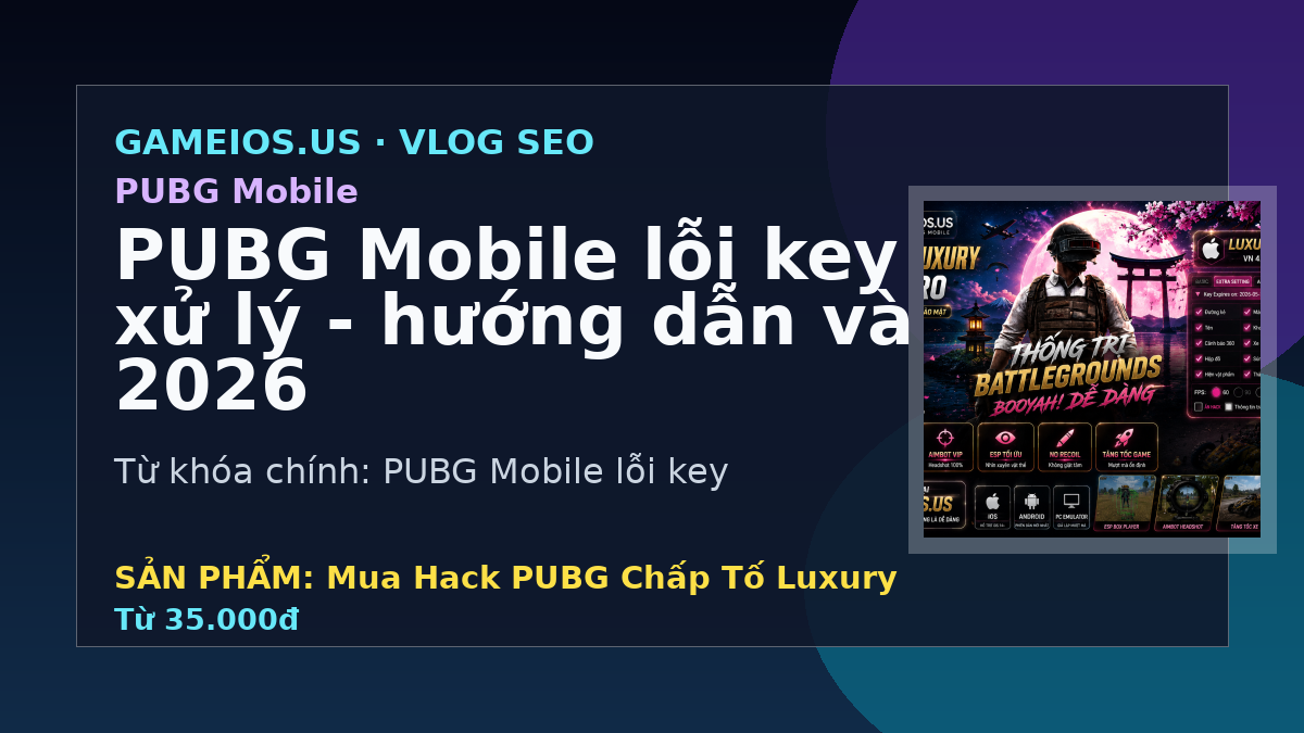 PUBG Mobile lỗi key và cách xử lý - hướng dẫn và FAQ 2026