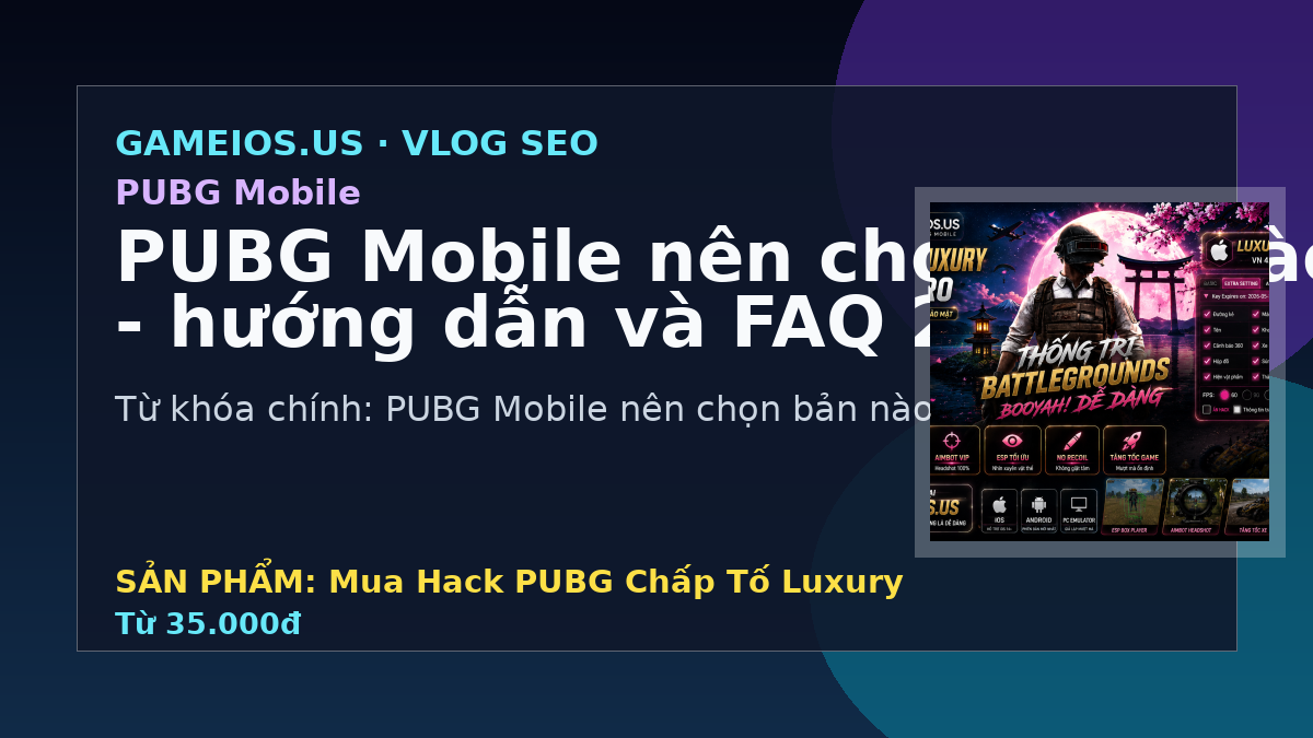 PUBG Mobile nên chọn bản nào - hướng dẫn và FAQ 2026
