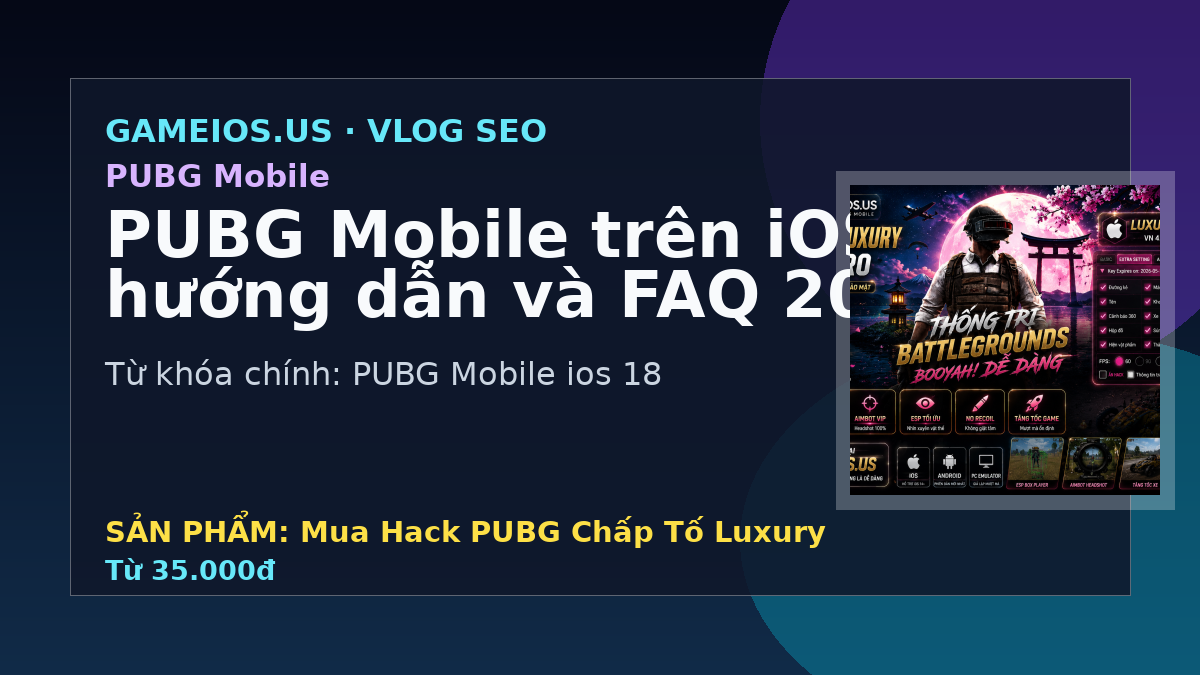 PUBG Mobile trên iOS 18 - hướng dẫn và FAQ 2026